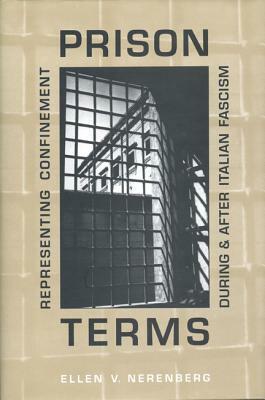 Prison Terms: Representing Confinement During and After Italian Fascism by Ellen Nerenberg