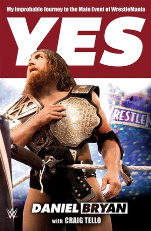 Yes!: My Improbable Journey to the Main Event of Wrestlemania by Daniel Bryan