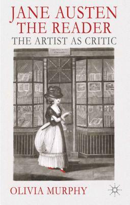Jane Austen the Reader: The Artist as Critic by O. Murphy