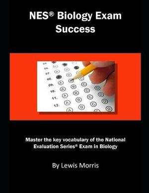 NES Biology Exam Success: Master the Key Vocabulary of the National Evaluation Series Exam in Biology by Lewis Morris