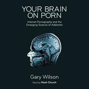 Your Brain On Porn by Gary Wilson