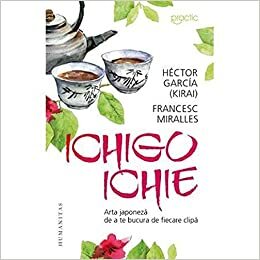 Ichigo ichie. Arta japoneza de a te bucura de fiecare clipa by Francesc Miralles, Héctor García Puigcerver