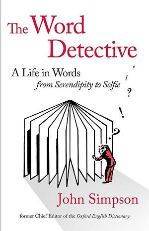 The Word Detective: A Life in Words: from Shenanigan to Selfie by John Simpson