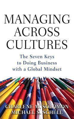 Managing Across Cultures: The 7 Keys to Doing Business with a Global Mindset by Michael Schell, Charlene M. Solomon, Charlene M. Solomon