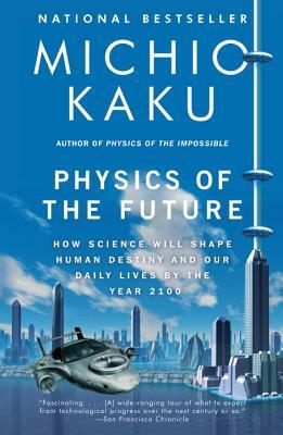 Physics of the Future: How Science Will Shape Human Destiny and Our Daily Lives by the Year 2100 by Michio Kaku