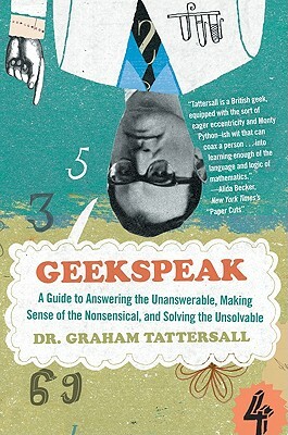 Geekspeak: A Guide to Answering the Unanswerable, Making Sense of the Insensible, and Solving the Unsolvable by Graham Tattersall