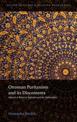 Ottoman Puritanism and Its Discontents: Ahmad Al-Aqhisari and the Qadizadelis by Mustapha Sheikh