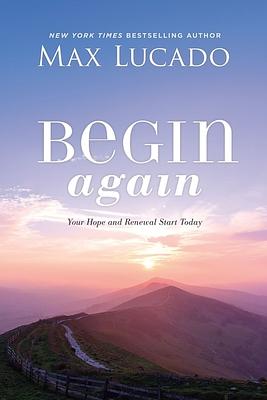 Begin Again: Your Hope and Renewal Start Today by Max Lucado