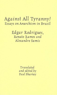 Against All Tyranny!: Essays on Anarchism in Brazil by Alexandre Samis, Edgar Rodrigues, Renato Ramos