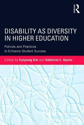 Disability as Diversity in Higher Education: Policies and Practices to Enhance Student Success by Eunyoung Kim, Katherine C. Aquino