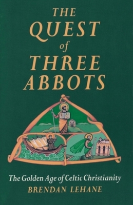 The Quest of Three Abbots: The Golden Age of Celtic Christianity by Brendan Lehane