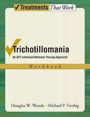 Trichotillomania: An Act-Enhanced Behavior Therapy Approach Workbook by Douglas W. Woods, Michael P. Twohig