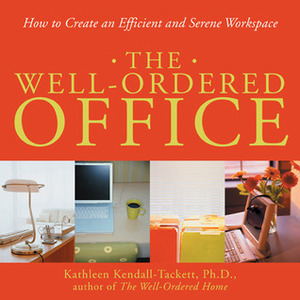 The Well-Ordered Office: How to Create an Efficient and Serene Workspace by Kathleen A. Kendall-Tackett