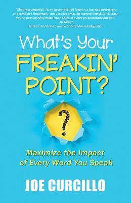 What's Your Freakin' Point?: Maximize the Impact of Every Word You Speak by Joe Curcillo