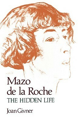 Mazo de La Roche: The Hidden Life by Joan Givner