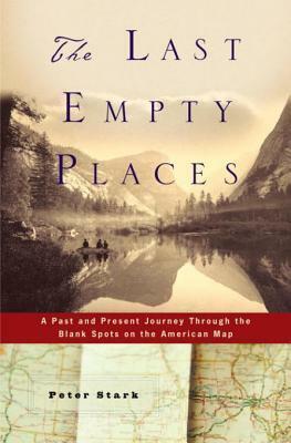The Last Empty Places: A Past and Present Journey Through the Blank Spots on the American Map by Peter Stark