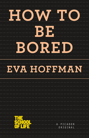 How to Be Bored (The School of Life Book 4) by Eva Hoffman, The School of Life