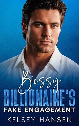 Bossy Billionaire's Fake Engagement by Kelsey Hansen, Kelsey Hansen