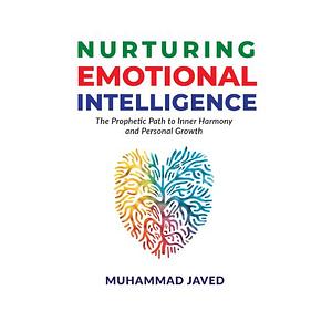 Nurturing Emotional Intelligence: The Prophetic Path to Inner Harmony and Personal Growth by Muhammad Javed