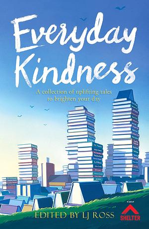 Everyday Kindness: A collection of uplifting tales to brighten your day by LJ Ross, LJ Ross, Sophie Hannah, David Leadbeater