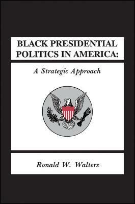 Black Presidential Politics in America: A Strategic Approach by Ronald W. Walters