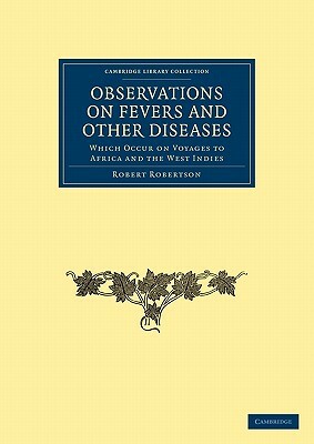 Observations on Fevers and Other Diseases: Which Occur on Voyages to Africa and the West Indies by Robert Robertson