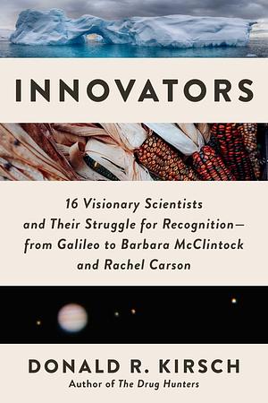 Innovators: 16 Visionary Scientists and Their Struggle for Recognition―From Galileo to Barbara McClintock and Rachel Carson by Donald R. Kirsch, Donald R. Kirsch