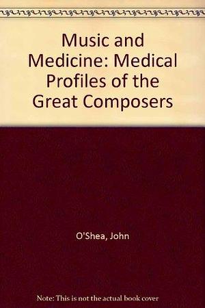 Music &amp; Medicine: Medical Profiles of the Great Composers by John O'Shea