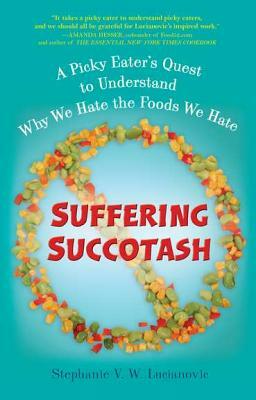 Suffering Succotash: A Picky Eater's Quest to Understand Why We Hate the Foods We Hate by Stephanie V.W. Lucianovic