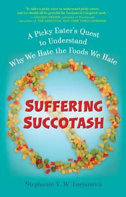 Suffering Succotash: A Picky Eater's Quest to Understand Why We Hate the Foods We Hate by Stephanie V.W. Lucianovic