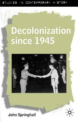 Decolonization Since 1945: The Collapse of European Overseas Empires by John Springhall