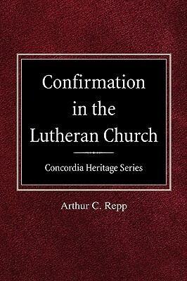 Confirmation in the Lutheran Church Concordia Heritage Series by Arthur C. Repp