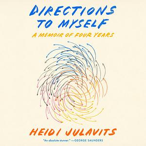 Directions to Myself: A Memoir of Four Years by Heidi Julavits