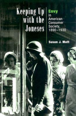 Keeping Up with the Joneses: Envy in American Consumer Society, 1890-1930 by Susan J. Matt