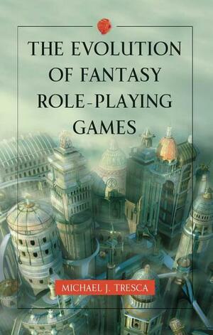 The Evolution of Fantasy Role-Playing Games by Michael Tresca