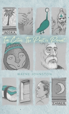 Ten Cities: The Past Is Present by Wayne Johnston