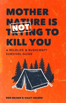 Mother Nature Is Not Trying to Kill You: A Wildlife & Bushcraft Survival Guide by Rob Nelson, Haley Chamberlain Nelson