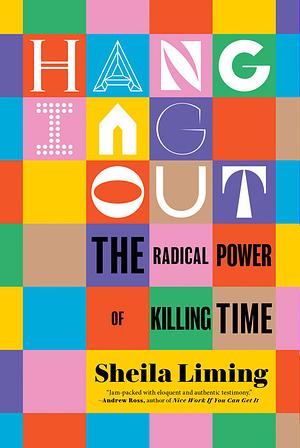 Hanging Out: The Radical Power of Killing Time by Sheila Liming