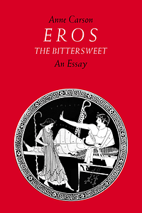 Eros the Bittersweet: An Essay by Anne Carson