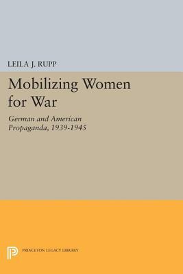 Mobilizing Women For War: German And American Propaganda, 1939 1945 by Leila J. Rupp