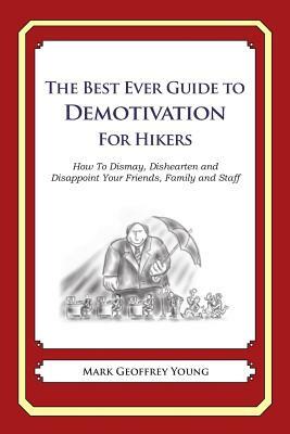 The Best Ever Guide to Demotivation for Hikers: How To Dismay, Dishearten and Disappoint Your Friends, Family and Staff by Mark Geoffrey Young