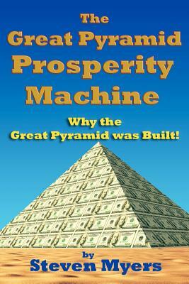 The Great Pyramid Prosperity Machine: Why the Great Pyramid was Built! by Steven Myers