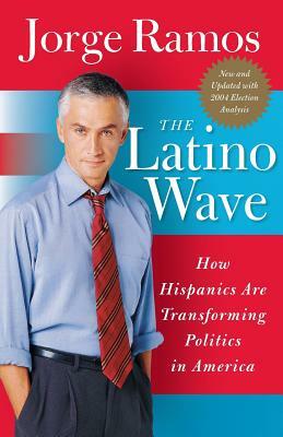 The Latino Wave: How Hispanics Are Transforming Politics in America by Jorge Ramos
