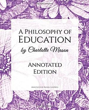 A Philosophy of Education: Annotated Edition by Charlotte Mason, Rachel Lebowitz