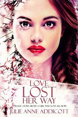 Love Lost Her Way: A Tragic Story about a Girl Who Lost All Hope. by Julie Anne Addicott