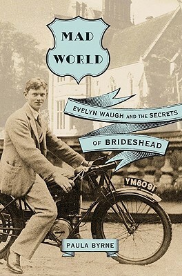 Mad World: Evelyn Waugh and the Secrets of Brideshead by Paula Byrne