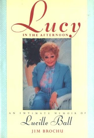 Lucy in the Afternoon: An Intimate Memoir of Lucille Ball by Jim Brochu