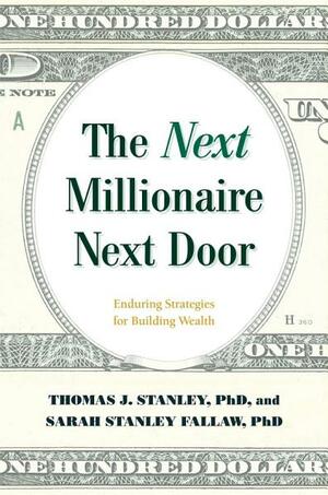 The Next Millionaire Next Door: Enduring Strategies for Building Wealth by Sarah Stanley Fallaw, Thomas J. Stanley