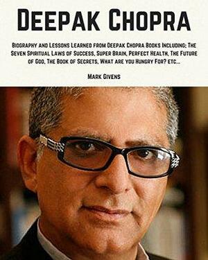 Deepak Chopra: Biography and Lessons Learned From Deepak Chopra Books Including; The Seven Spiritual Laws of Success, Super Brain, Perfect Health, The ... Chopra Books / Personal Development Gurus) by Mark Givens