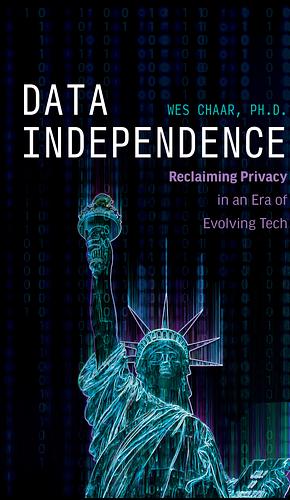 Data Independence: Reclaiming Privacy in an Era of Evolving Tech by Wes Chaar